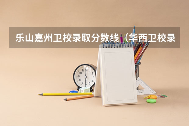 乐山嘉州卫校录取分数线（华西卫校录取分数线）