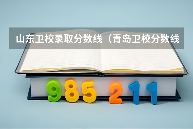 山东卫校录取分数线（青岛卫校分数线2023）