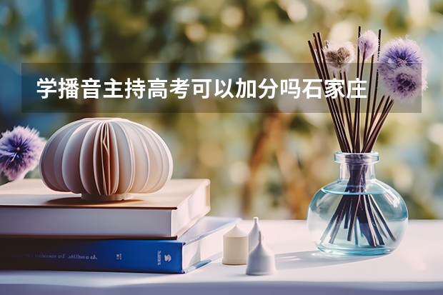 学播音主持高考可以加分吗石家庄