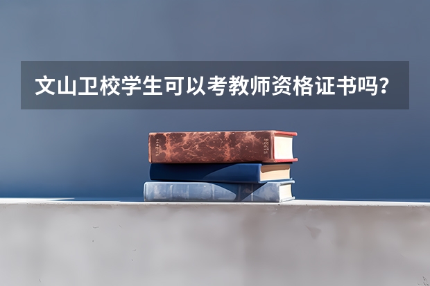 文山卫校学生可以考教师资格证书吗？