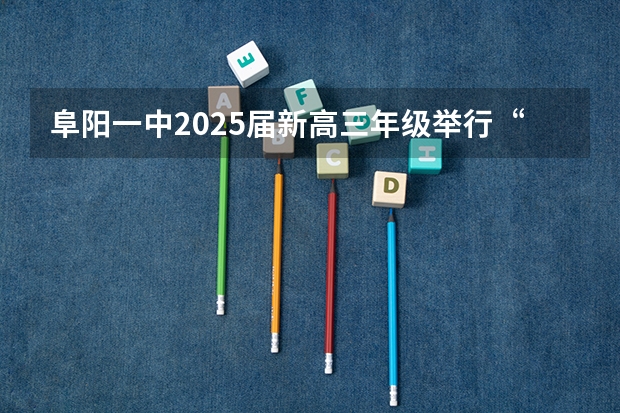 阜阳一中2025届新高三年级举行“梦想启航，走进高三”誓师大会 新的征程，再次起航！2025学年44项教育部白名单赛事官网合集！高二、高三家长必看！
