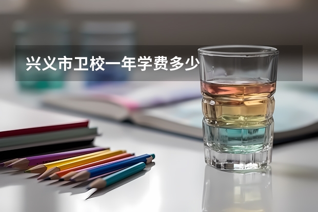 兴义市卫校一年学费多少