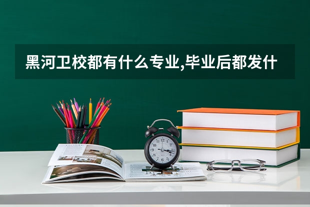 黑河卫校都有什么专业,毕业后都发什么什么证？