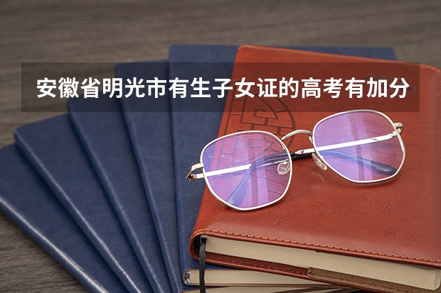 安徽省明光市有生子女证的高考有加分证策吗?