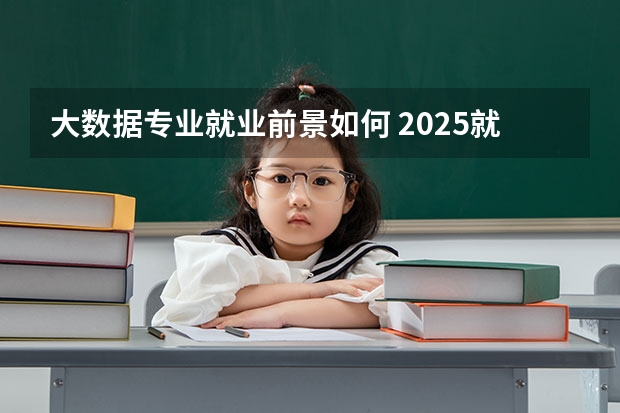 大数据专业就业前景如何 2025就业方向有什么