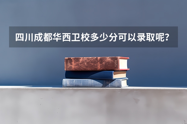 四川成都华西卫校多少分可以录取呢？