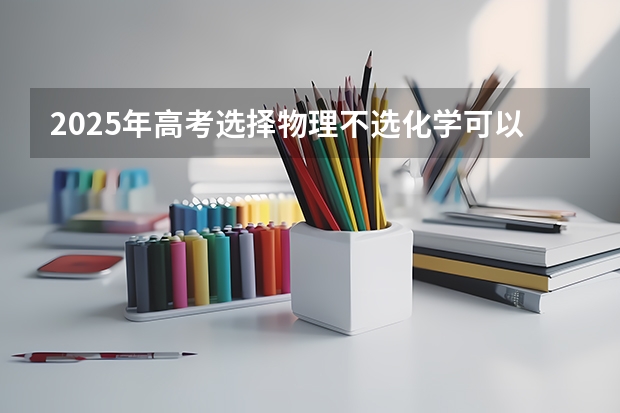 2025年高考选择物理不选化学可以报考电气自动化吗