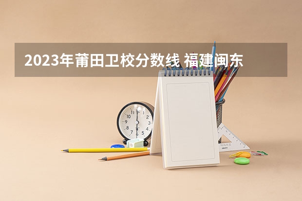2023年莆田卫校分数线 福建闽东卫校分数线中考