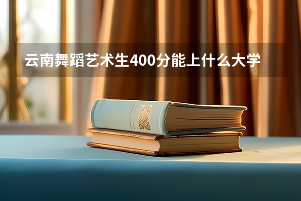 云南舞蹈艺术生400分能上什么大学