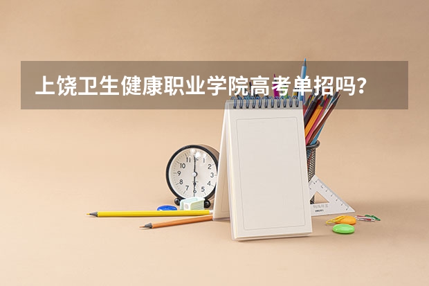 上饶卫生健康职业学院高考单招吗？