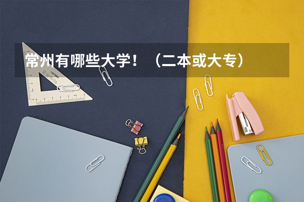 常州有哪些大学！（二本或大专）
