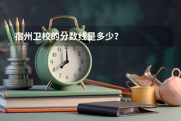 宿州卫校的分数线是多少？