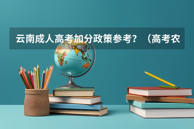 云南成人高考加分政策参考？（高考农村户口加分政策）