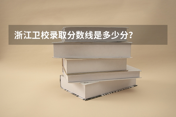 浙江卫校录取分数线是多少分？