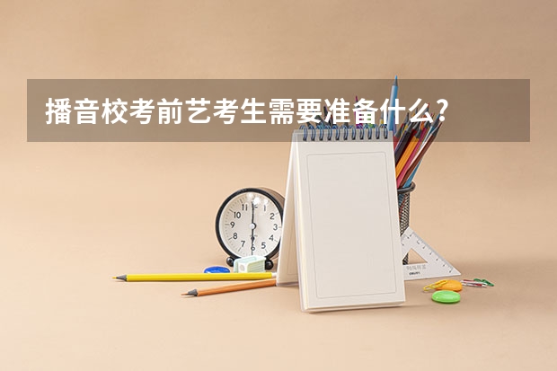 播音校考前艺考生需要准备什么?