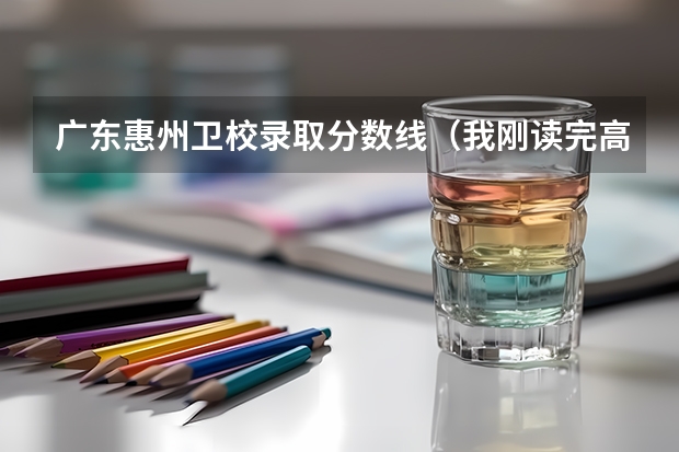 广东惠州卫校录取分数线（我刚读完高二，想读卫校。到处都要分数线，我没考啊。能读嘛?长沙或者惠州，谁能介绍介绍?）