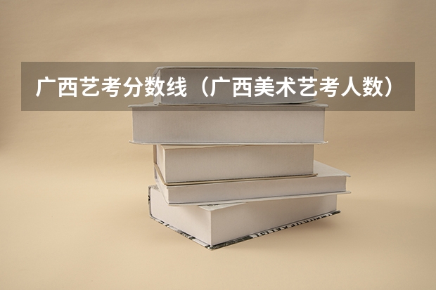 广西艺考分数线（广西美术艺考人数）