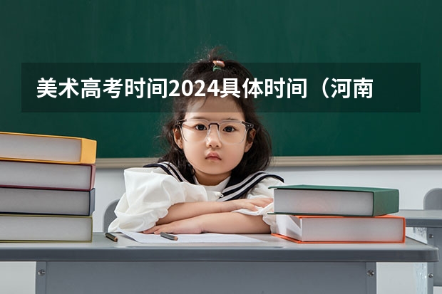 美术高考时间2024具体时间（河南省艺术考试时间2024）