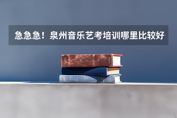 急急急！泉州音乐艺考培训哪里比较好的？