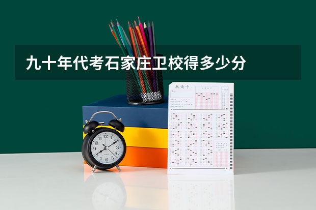 九十年代考石家庄卫校得多少分