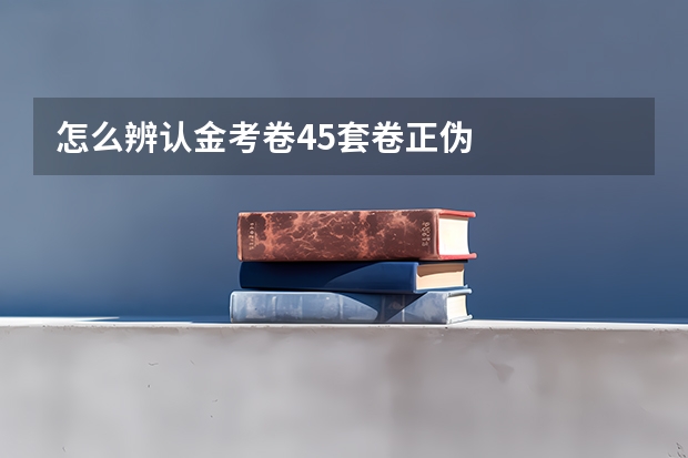 怎么辨认金考卷45套卷正伪