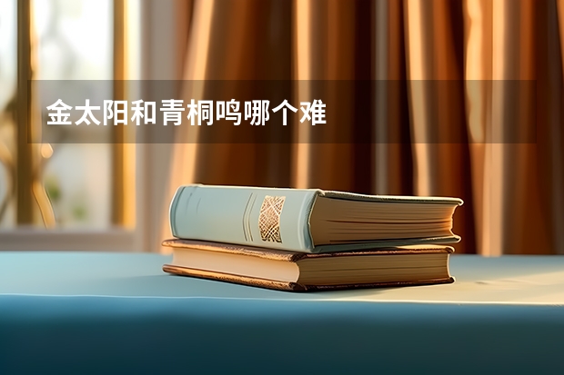 金太阳和青桐鸣哪个难