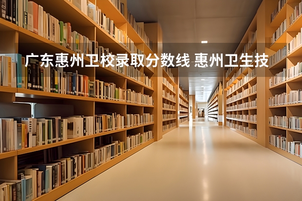 广东惠州卫校录取分数线 惠州卫生技术学院分数线