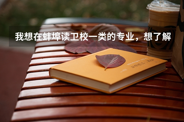 我想在蚌埠读卫校一类的专业，想了解一下这边有哪些学校？