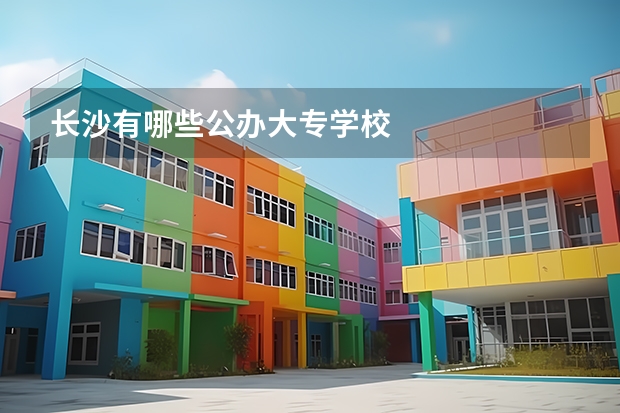 长沙有哪些公办大专学校