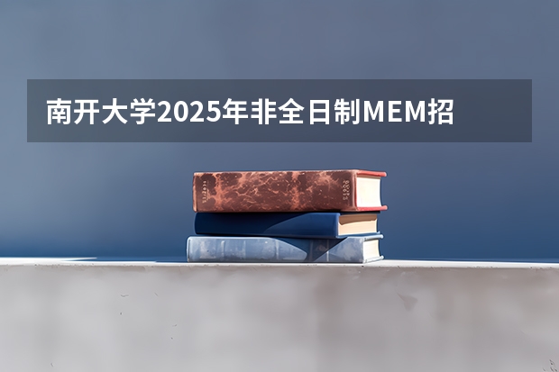 南开大学2025年非全日制MEM招生信息 备考全规划 2025年南开大学物理学考研参考书、历年分数线、报录比及备考指导