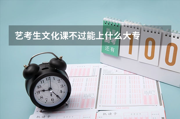 艺考生文化课不过能上什么大专