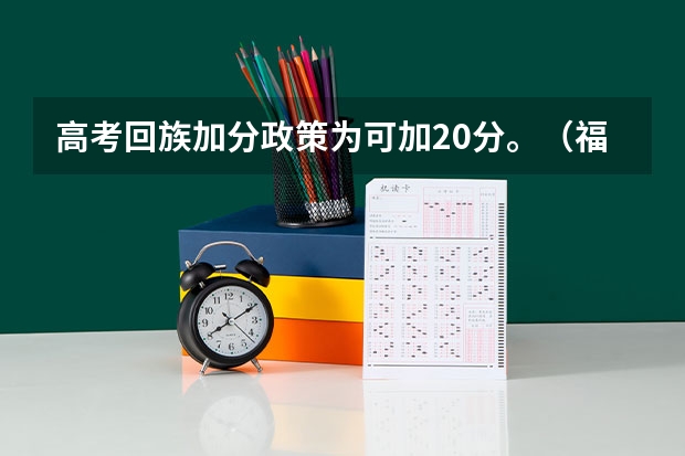 高考回族加分政策为可加20分。（福建成人高考加分政策？）