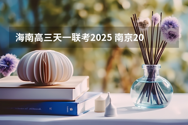 海南高三天一联考2025 南京2025高三零模考试时间 几月几号考试