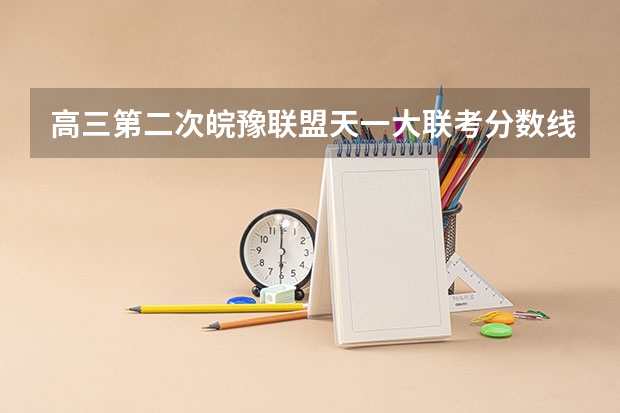 高三第二次皖豫联盟天一大联考分数线（皖豫联考高一几个学校）