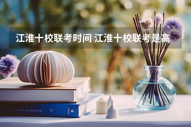 江淮十校联考时间 江淮十校联考是高中还是初中