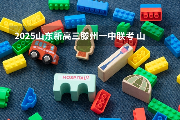 2025山东新高三滕州一中联考 山东省高三联考是哪几所学校
