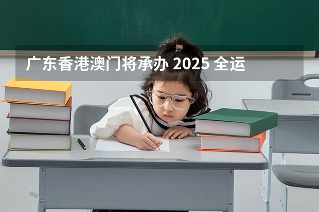 广东香港澳门将承办 2025 全运会，你有哪些期待？