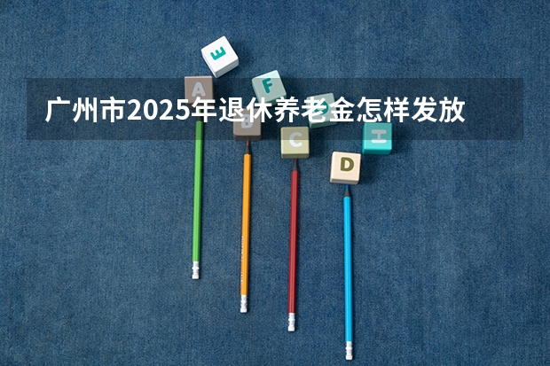 广州市2025年退休养老金怎样发放 香港科技大学广州校区2025年硕博开放申请，奖学金高达24万！附带申请攻略
