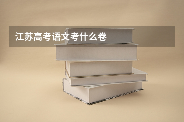 江苏高考语文考什么卷