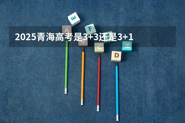 2025青海高考是3+3还是3+1+2模式？（2025云南高考是3+3还是3+1+2模式？）