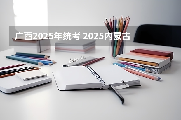广西2025年统考 2025内蒙古高考是3+3还是3+1+2模式？