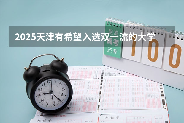 2025天津有希望入选双一流的大学吗