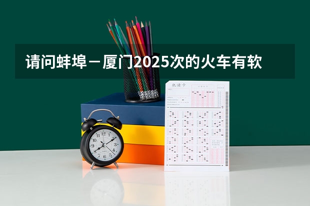 请问蚌埠－厦门2025次的火车有软座吗