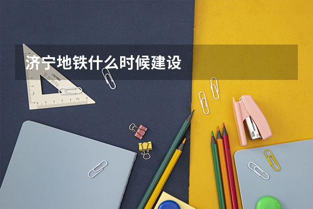 济宁地铁什么时候建设