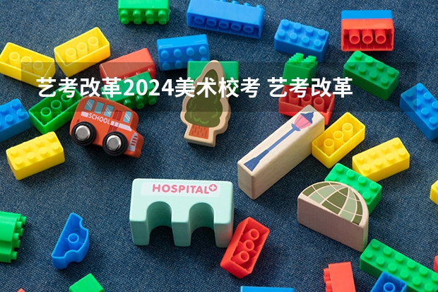 艺考改革2024美术校考 艺考改革全面落地,变化几何?