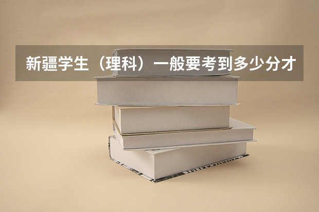 新疆学生(理科)一般要考到多少分才能上一本大学