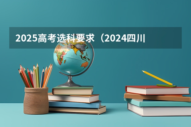 2025高考选科要求（2024四川统招专升本 | 44所院校招生专业数量及招生人数汇总！）