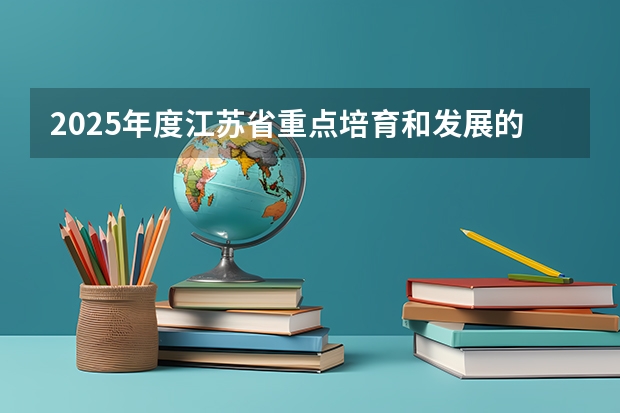 2025年度江苏省重点培育和发展的国际知名品牌名单出炉（附完整名单）（江苏省中考统考是否推迟到2025年？）