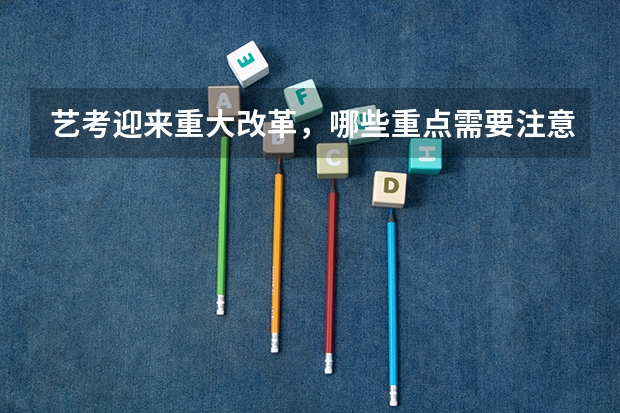 艺考迎来重大改革，哪些重点需要注意？