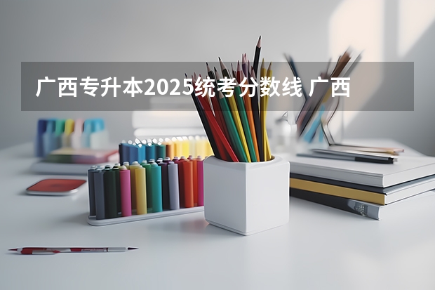 广西专升本2025统考分数线 广西2025年统招专升本有那些医学院校